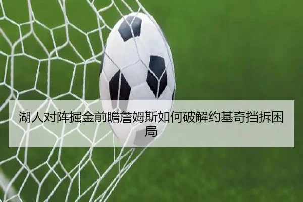 湖人对阵掘金前瞻詹姆斯如何破解约基奇挡拆困局