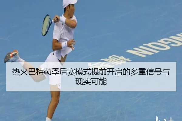 热火巴特勒季后赛模式提前开启的多重信号与现实可能