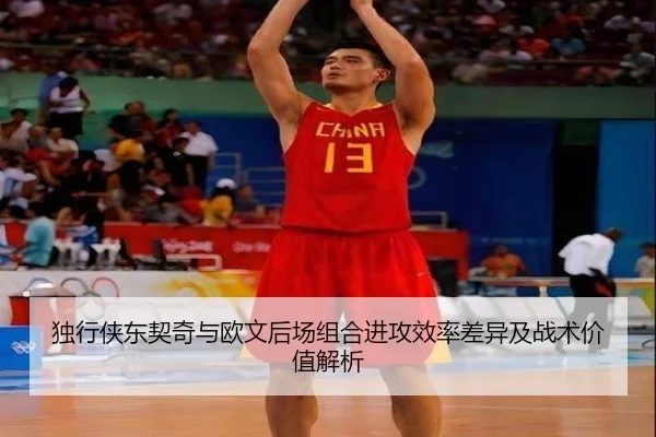 独行侠东契奇与欧文后场组合进攻效率差异及战术价值解析